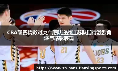 CBA联赛精彩对决广厦队迎战江苏队期待激烈角逐与精彩表现